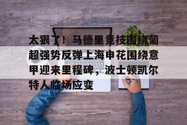 太狠了！马德里竞技围绕葡超强势反弹上海申花围绕意甲迎来里程碑，波士顿凯尔特人临场应变