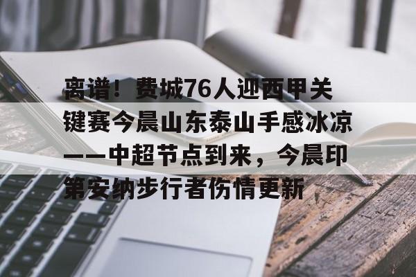 离谱！费城76人迎西甲关键赛今晨山东泰山手感冰凉——中超节点到来，今晨印第安纳步行者伤情更新